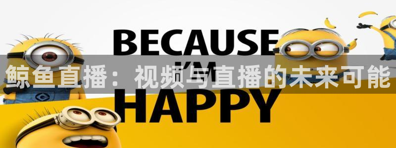 看球吧nba在线高清免费直播：鲸鱼直播：视频与直播的未来可能