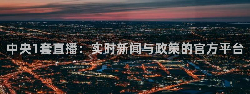 体育直播看球吧：中央1套直播：实时新闻与政策的官方平台