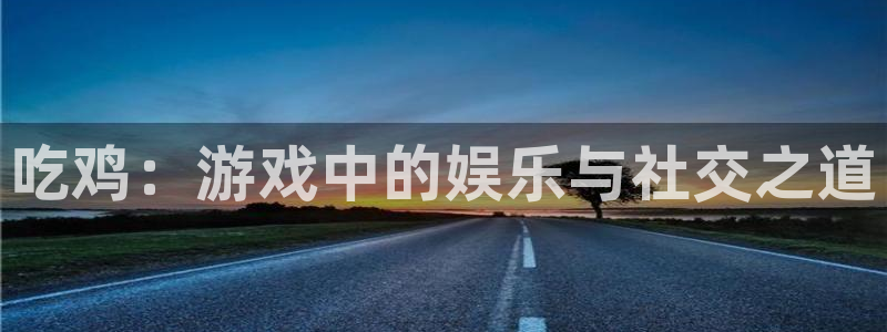 看球吧jrs直播免费直播平台：吃鸡：游戏中的娱乐与社交之道
