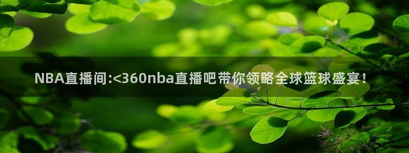 看球吧在线观看免费直播：NBA直播间:<360nba直播吧带你领略全球篮球盛宴！