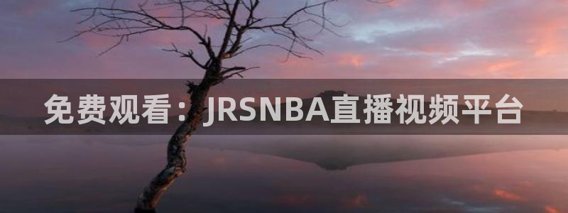 看球吧直播 在线观看nba：免费观看：JRSNBA直播视频平台