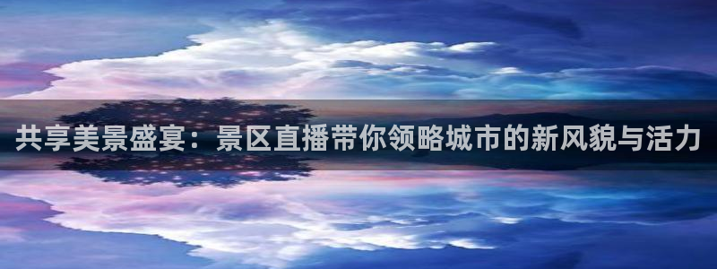 看球吧在线观看免费直播：共享美景盛宴：景区直播带你领略城市的新风貌与活力