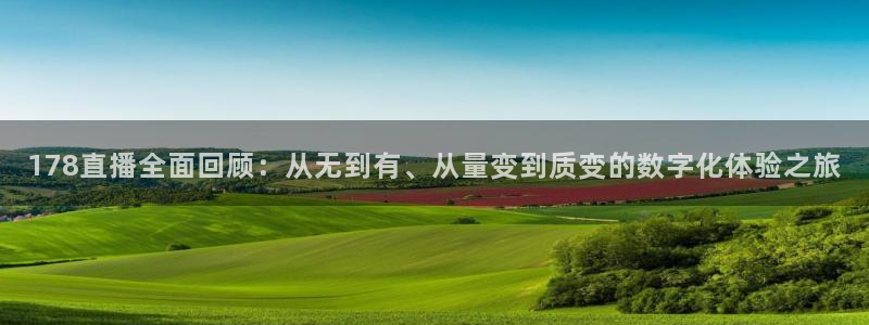 看球吧nba免费直播：178直播全面回顾：从无到有、从量变到质变的数字化体验之旅